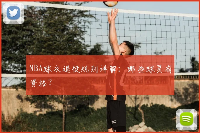 NBA球衣退役规则详解:哪些球员有资格?