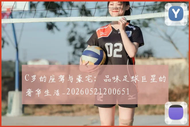 C罗的座驾与豪宅：品味足球巨星的奢华生活_20260521200651