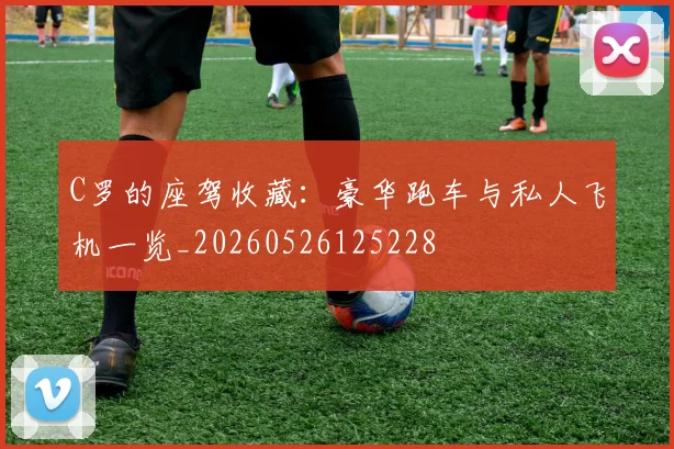 C罗的座驾收藏:豪华跑车与私人飞机一览_20260526125228