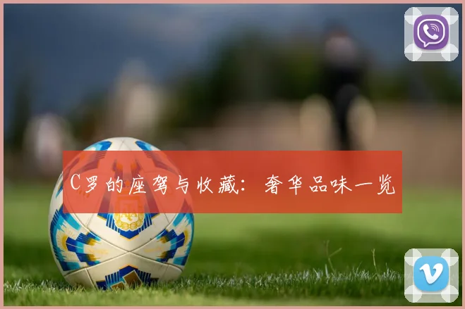 C罗的座驾与收藏:奢华品味一览