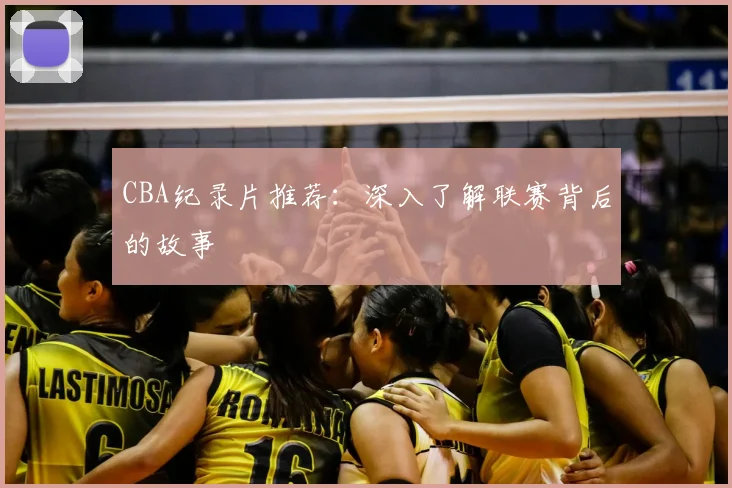 CBA纪录片推荐：深入了解联赛背后的故事
