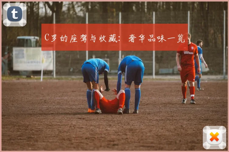 C罗的座驾与收藏：奢华品味一览