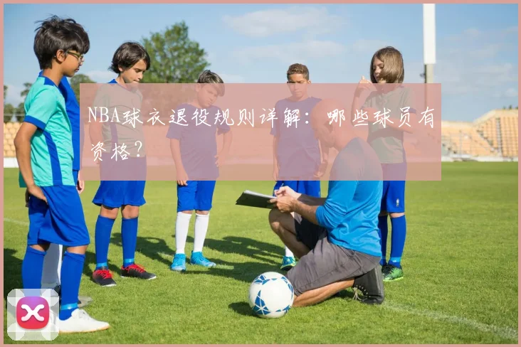NBA球衣退役规则详解：哪些球员有资格？