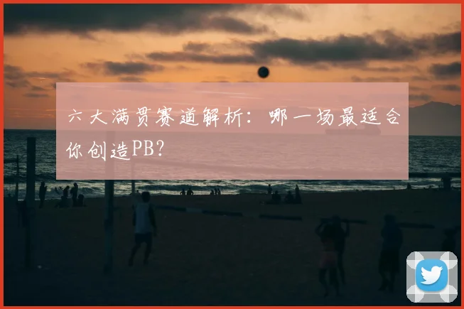 六大满贯赛道解析:哪一场最适合你创造PB?