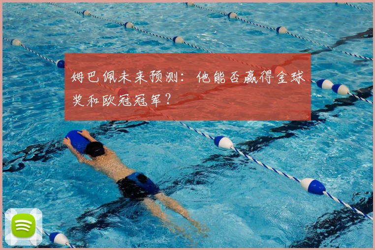 姆巴佩未来预测：他能否赢得金球奖和欧冠冠军？