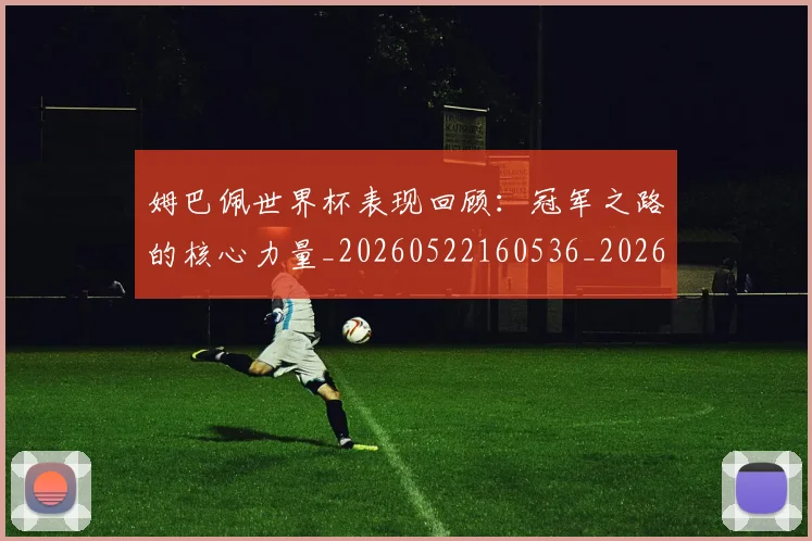 姆巴佩世界杯表现回顾：冠军之路的核心力量_20260522160536_20260609162018