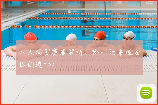 六大满贯赛道解析:哪一场最适合你创造PB?
