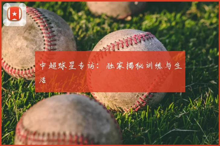 中超球星专访：独家揭秘训练与生活