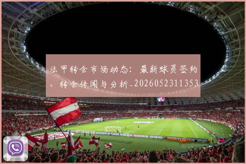 法甲转会市场动态：最新球员签约、转会传闻与分析_20260523113537