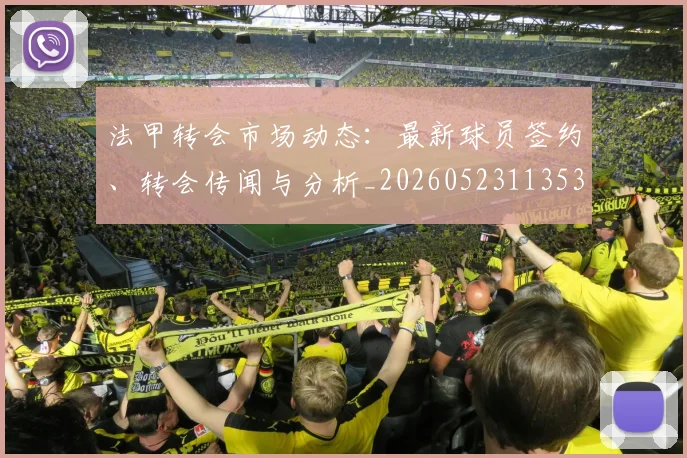 法甲转会市场动态：最新球员签约、转会传闻与分析_20260523113537