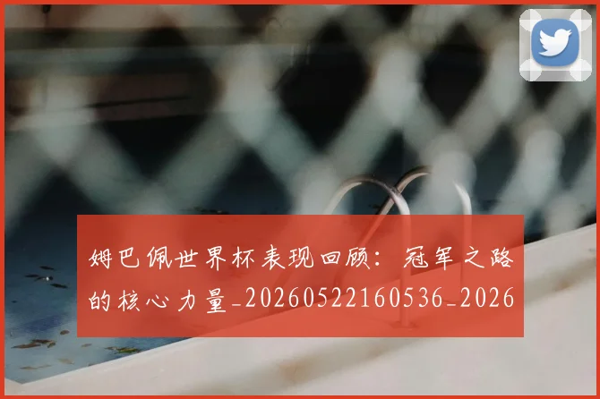 姆巴佩世界杯表现回顾:冠军之路的核心力量_20260522160536_20260609162018
